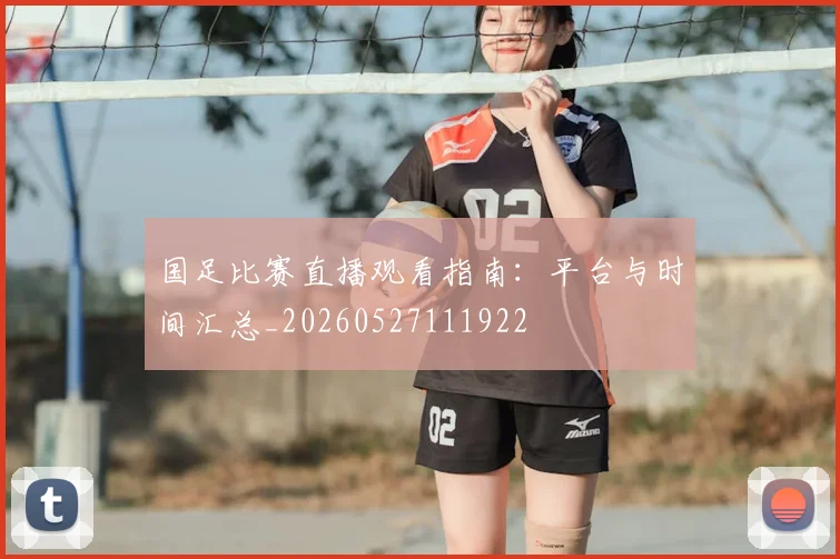 国足比赛直播观看指南:平台与时间汇总_20260527111922