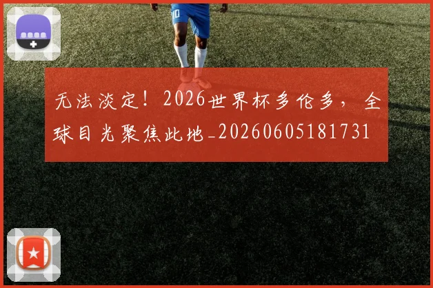 无法淡定!2026世界杯多伦多,全球目光聚焦此地_20260605181731
