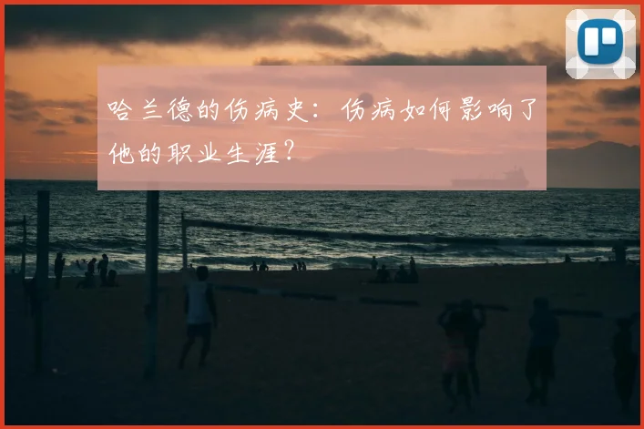哈兰德的伤病史：伤病如何影响了他的职业生涯？