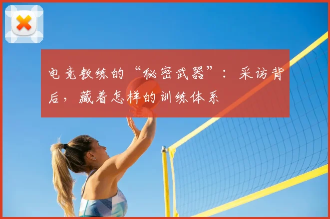 电竞教练的“秘密武器”：采访背后，藏着怎样的训练体系