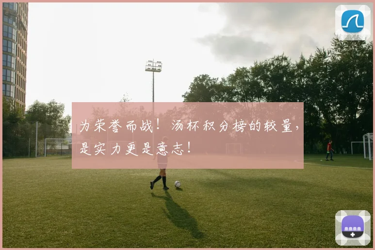 为荣誉而战！汤杯积分榜的较量，是实力更是意志！