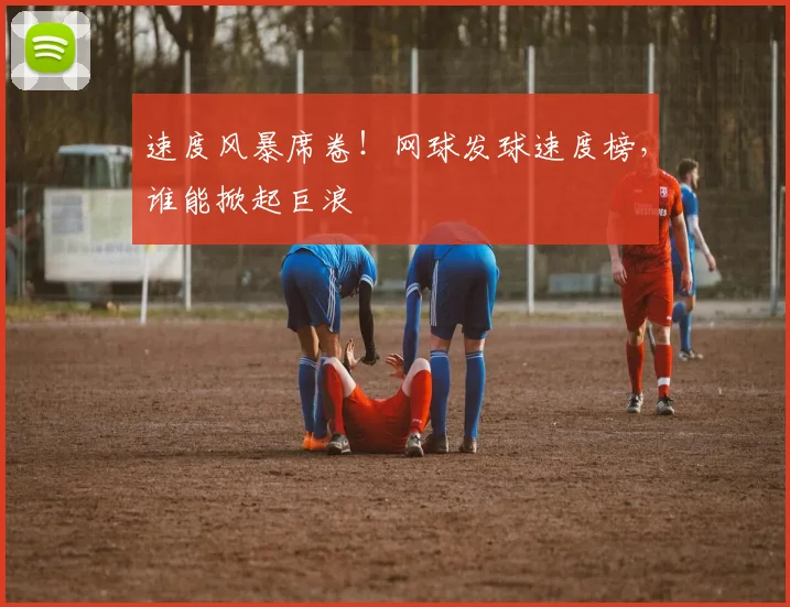 速度风暴席卷！网球发球速度榜，谁能掀起巨浪