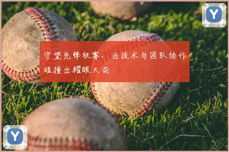 守望先锋联赛，当技术与团队协作碰撞出耀眼火花