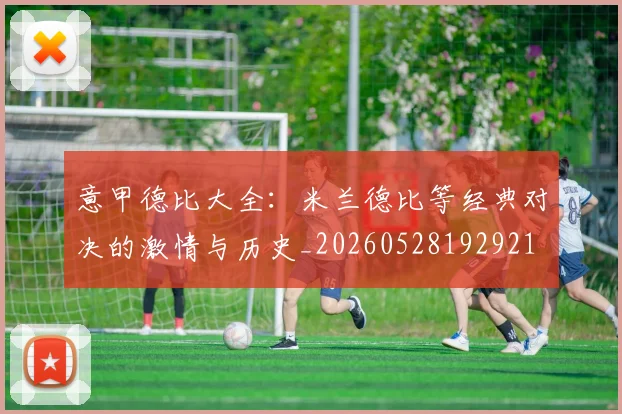 意甲德比大全:米兰德比等经典对决的激情与历史_20260528192921