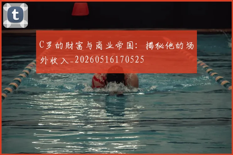 C罗的财富与商业帝国:揭秘他的场外收入_20260516170525