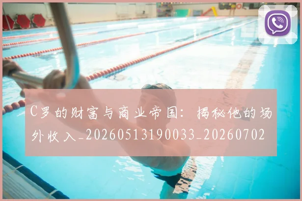 C罗的财富与商业帝国:揭秘他的场外收入_20260513190033_20260702042500