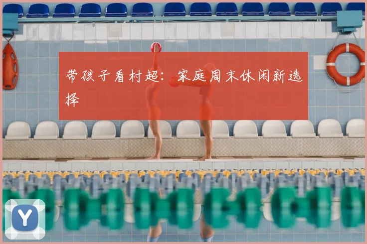 带孩子看村超:家庭周末休闲新选择
