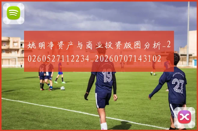 姚明净资产与商业投资版图分析_20260527112234_20260707143102