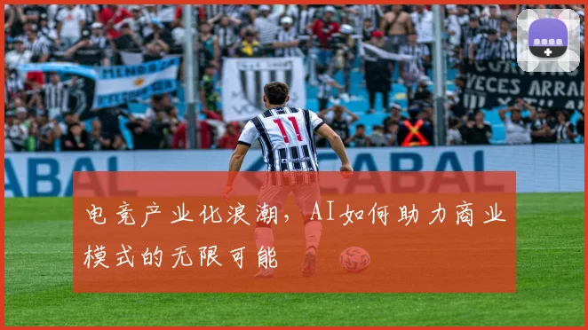 电竞产业化浪潮，AI如何助力商业模式的无限可能