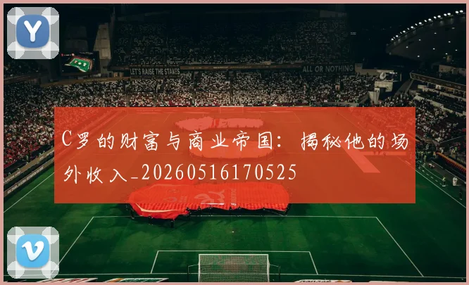 C罗的财富与商业帝国：揭秘他的场外收入_20260516170525