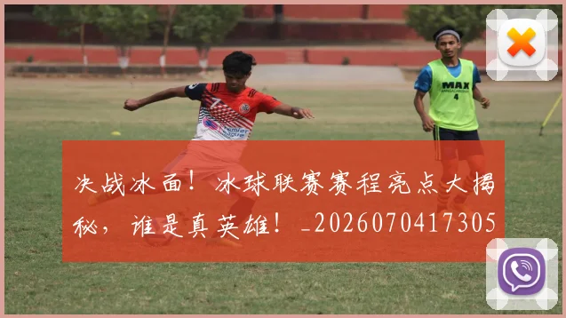 决战冰面!冰球联赛赛程亮点大揭秘,谁是真英雄!_20260704173053