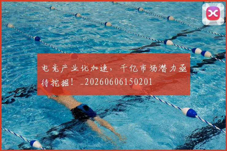 电竞产业化加速,千亿市场潜力亟待挖掘!_20260606150201