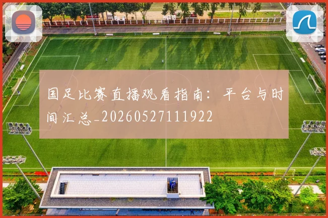 国足比赛直播观看指南：平台与时间汇总_20260527111922