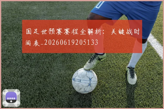 国足世预赛赛程全解析：关键战时间表_20260619205133