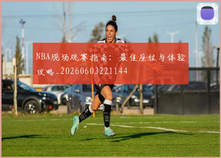 NBA现场观赛指南：最佳座位与体验攻略_20260603221144