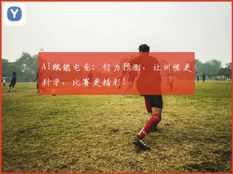 AI赋能电竞:行为预测,让训练更科学,比赛更精彩!