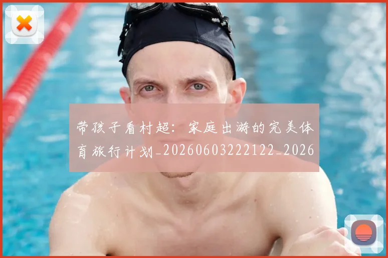 带孩子看村超：家庭出游的完美体育旅行计划_20260603222122_20260707151545