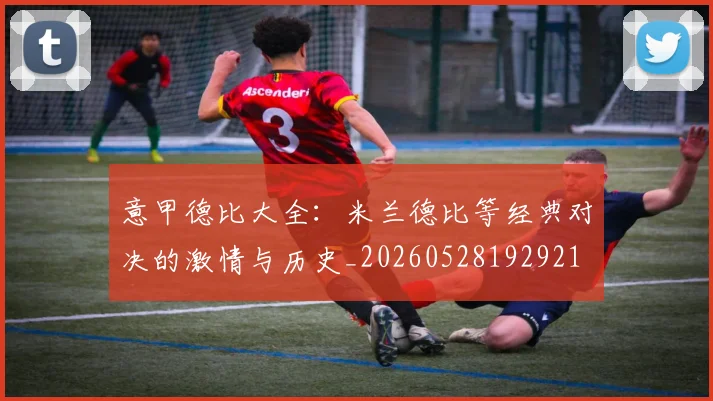 意甲德比大全：米兰德比等经典对决的激情与历史_20260528192921