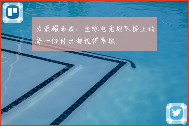 为荣耀而战，全球电竞战队榜上的每一份付出都值得尊敬