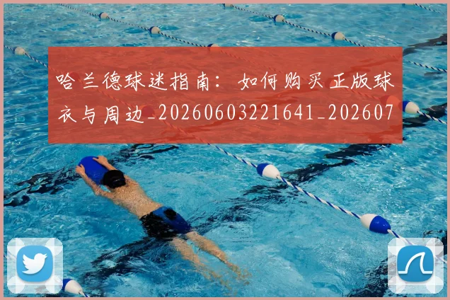 哈兰德球迷指南:如何购买正版球衣与周边_20260603221641_20260707012851