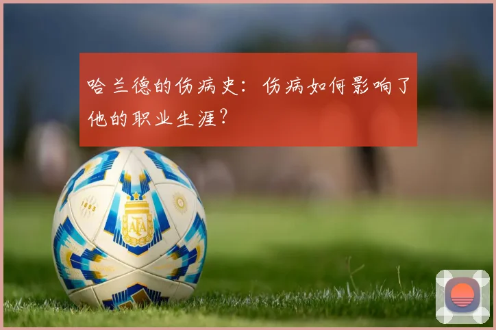 哈兰德的伤病史:伤病如何影响了他的职业生涯?