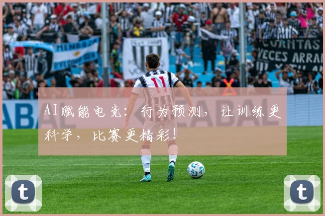 AI赋能电竞：行为预测，让训练更科学，比赛更精彩！