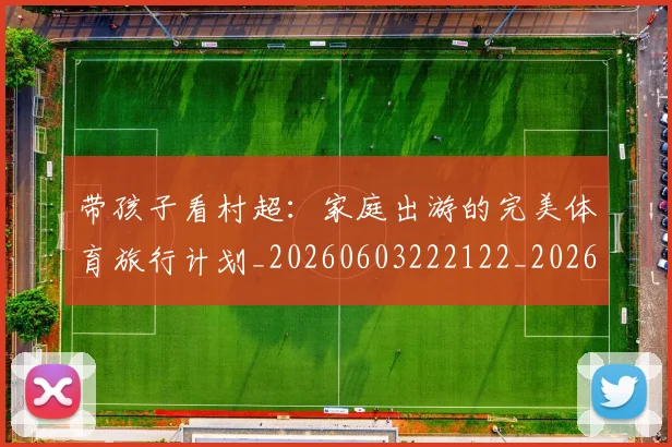带孩子看村超:家庭出游的完美体育旅行计划_20260603222122_20260707151545