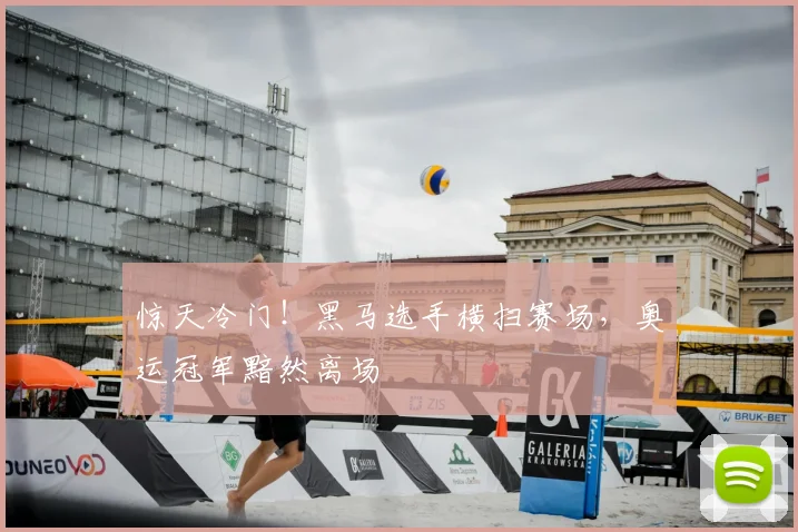 惊天冷门！黑马选手横扫赛场，奥运冠军黯然离场