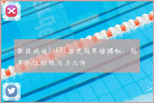 数据说话！KPL历史冠军榜揭秘，冠军队伍的统治力几何