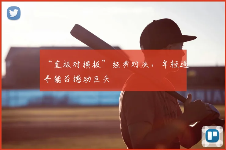 “直板对横板”经典对决，年轻选手能否撼动巨头