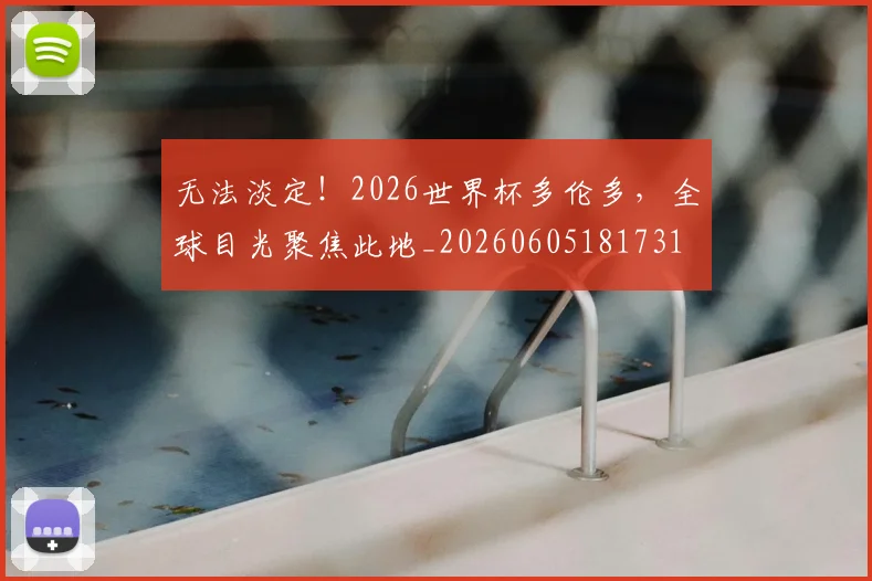 无法淡定！2026世界杯多伦多，全球目光聚焦此地_20260605181731