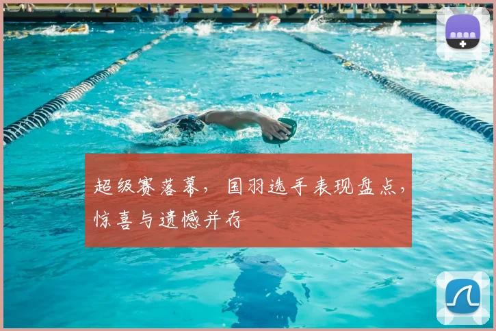 超级赛落幕，国羽选手表现盘点，惊喜与遗憾并存