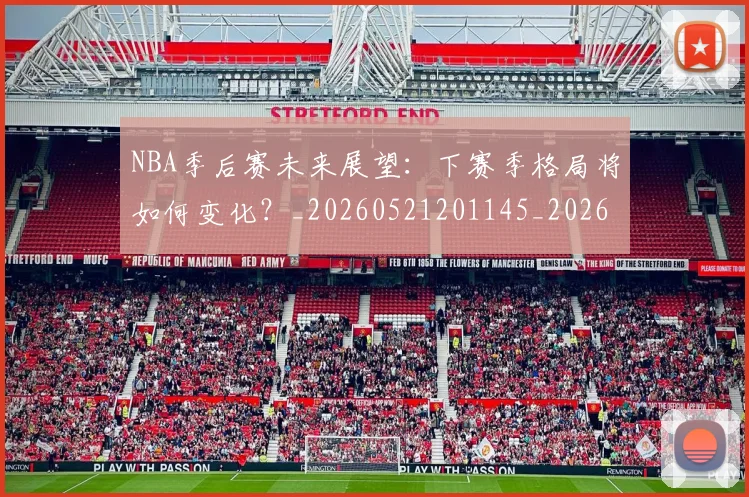 NBA季后赛未来展望：下赛季格局将如何变化？_20260521201145_20260702164429