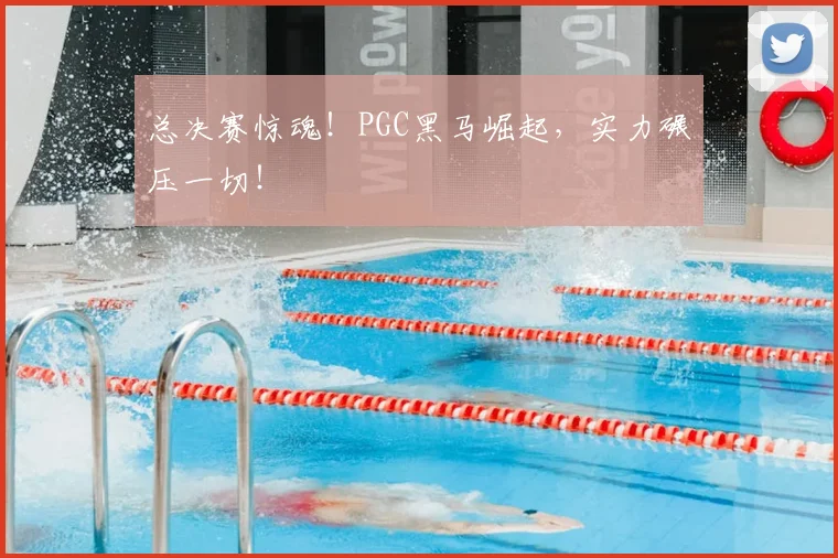 总决赛惊魂！PGC黑马崛起，实力碾压一切！